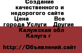 Создание качественного и недорогого сайта › Цена ­ 15 000 - Все города Услуги » Другие   . Калужская обл.,Калуга г.